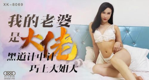 星空传媒XK8069我的老婆是大佬1黑道计中计巧上大姐大-琪琪